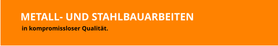 METALL- UND STAHLBAUARBEITEN in kompromissloser Qualität.